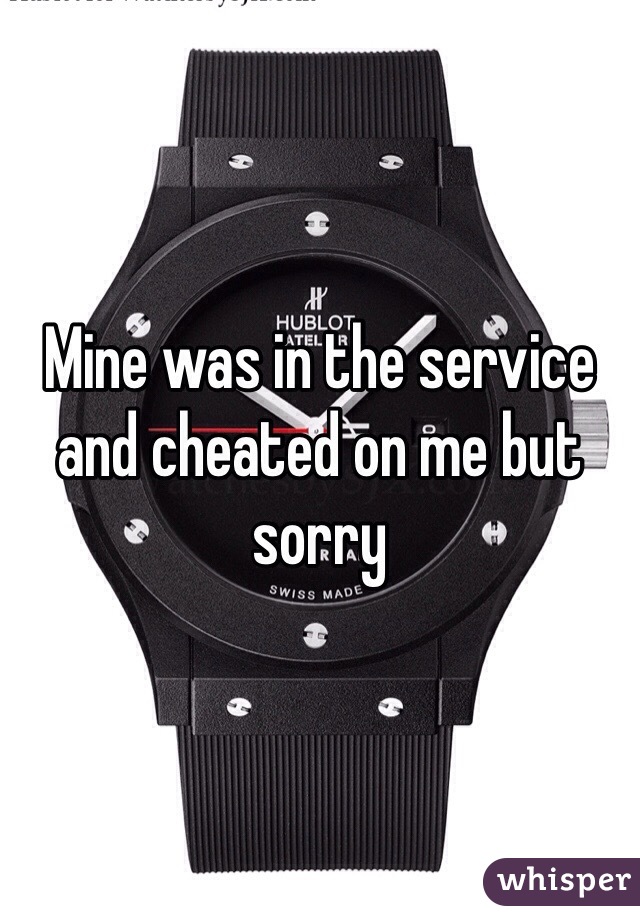 Mine was in the service and cheated on me but sorry 