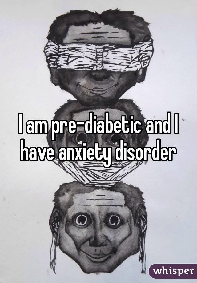 I am pre-diabetic and I have anxiety disorder