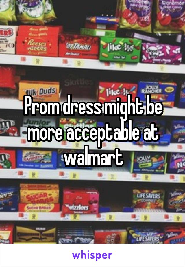 Prom dress might be more acceptable at walmart