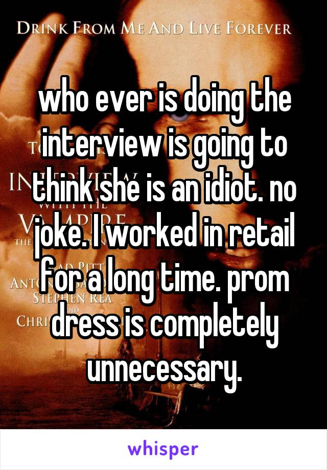 who ever is doing the interview is going to think she is an idiot. no joke. I worked in retail for a long time. prom dress is completely unnecessary.