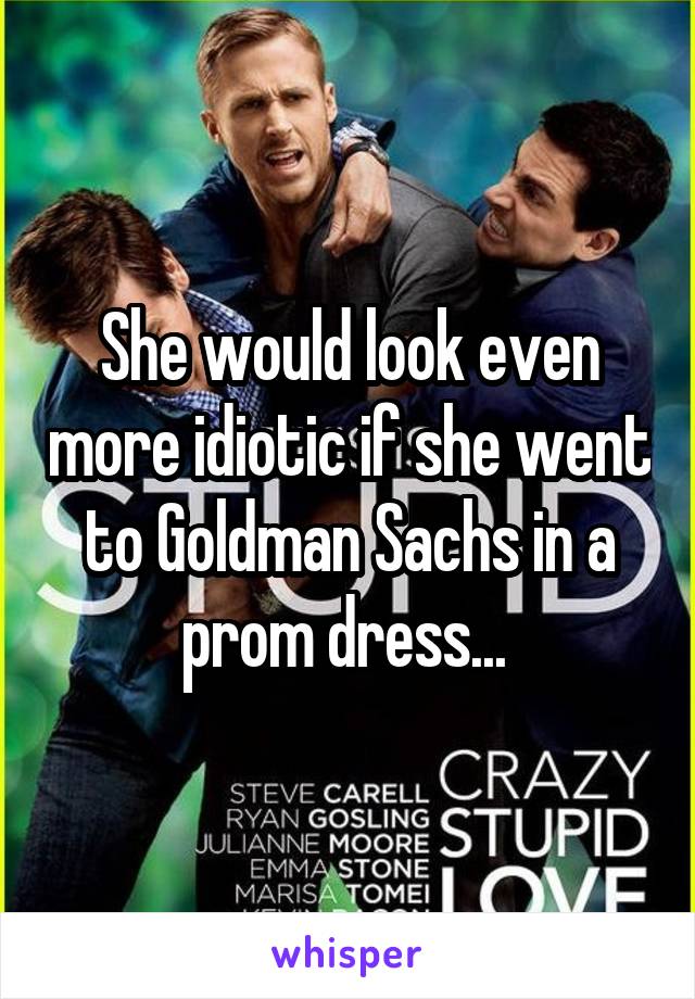 She would look even more idiotic if she went to Goldman Sachs in a prom dress... 