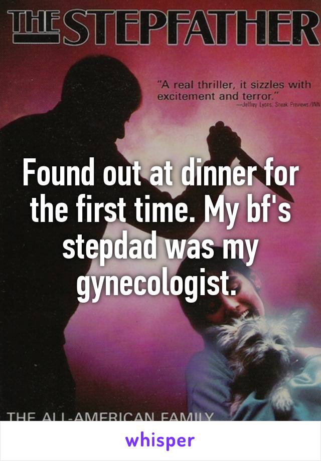 Found out at dinner for the first time. My bf's stepdad was my gynecologist. 