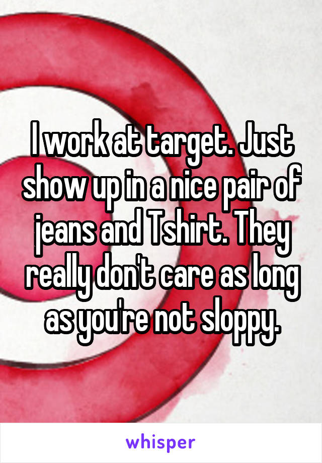 I work at target. Just show up in a nice pair of jeans and Tshirt. They really don't care as long as you're not sloppy.