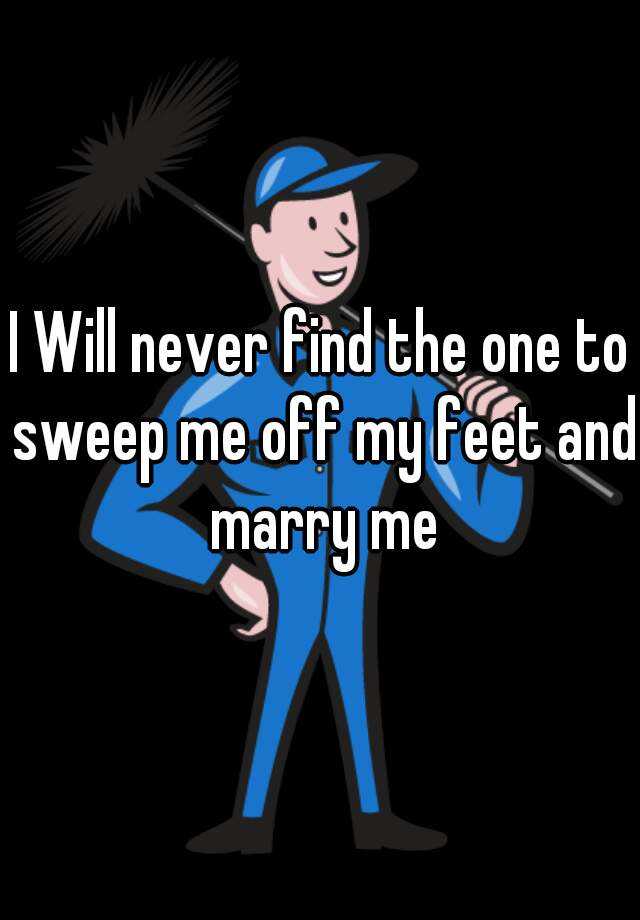 i-will-never-find-the-one-to-sweep-me-off-my-feet-and-marry-me