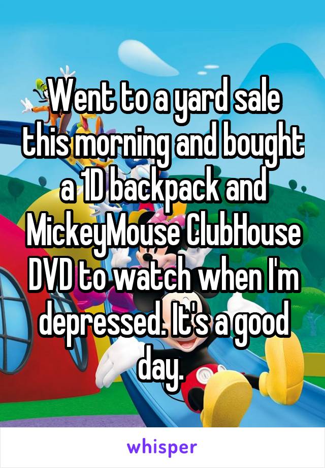 Went to a yard sale this morning and bought a 1D backpack and MickeyMouse ClubHouse DVD to watch when I'm depressed. It's a good day. 