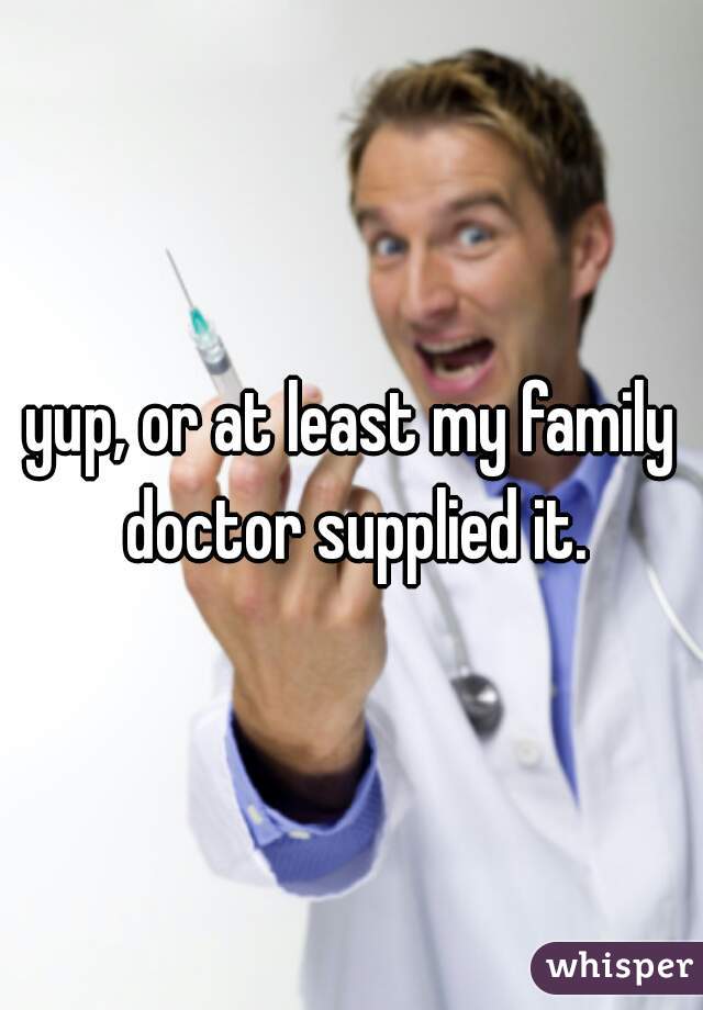 yup, or at least my family doctor supplied it.