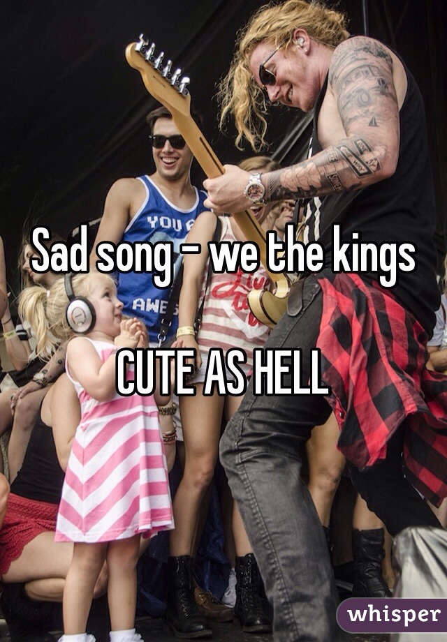 Sad song - we the kings

CUTE AS HELL