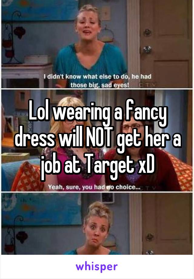 Lol wearing a fancy dress will NOT get her a job at Target xD