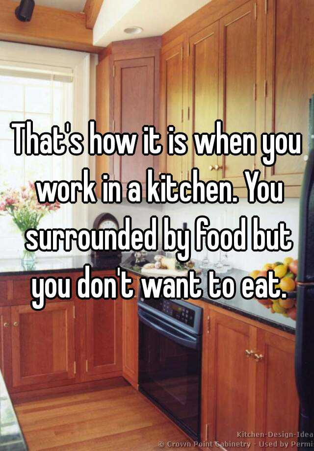 that-s-how-it-is-when-you-work-in-a-kitchen-you-surrounded-by-food-but
