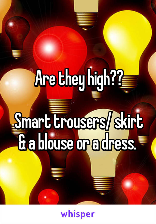 Are they high??

Smart trousers/ skirt & a blouse or a dress. 