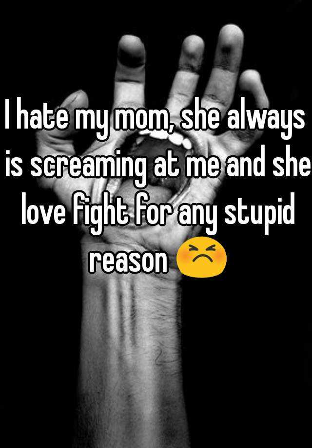 I Hate My Mom She Always Is Screaming At Me And She Love Fight For Any Stupid Reason 😣