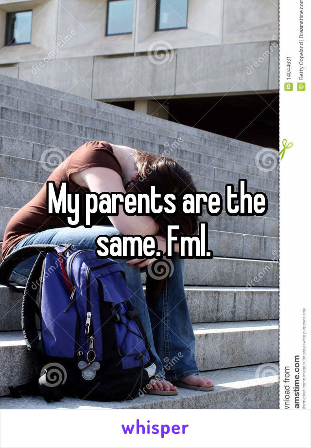 My parents are the same. Fml. 