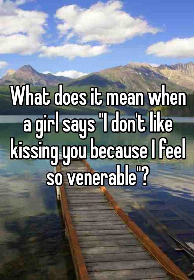 what-does-it-mean-when-a-girl-says-i-don-t-like-kissing-you-because-i