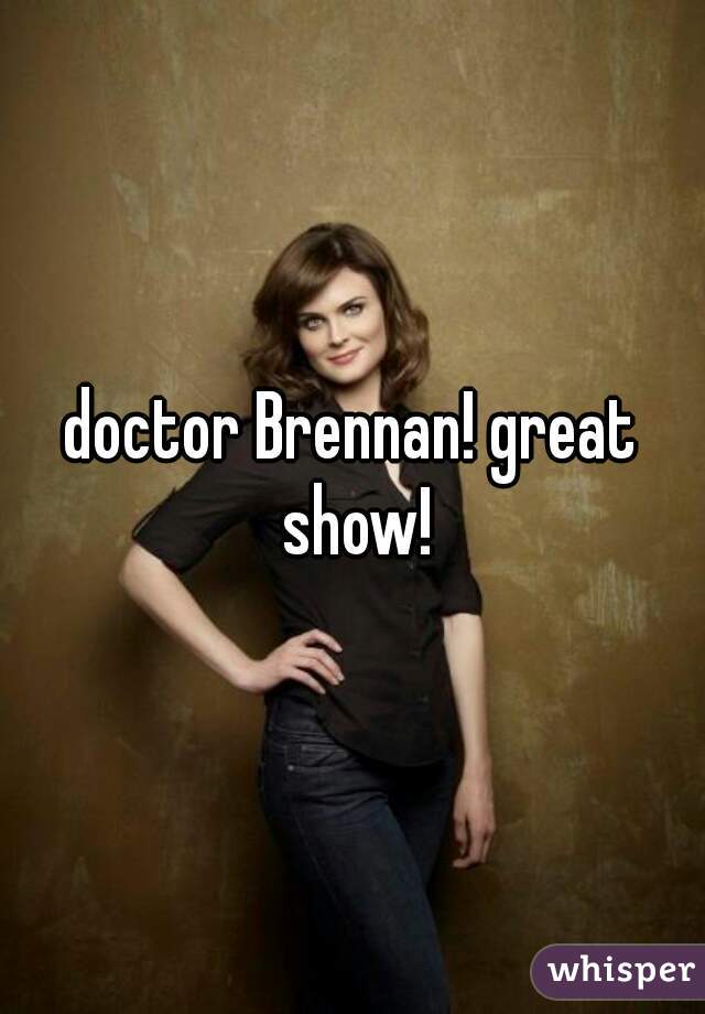 doctor Brennan! great show!