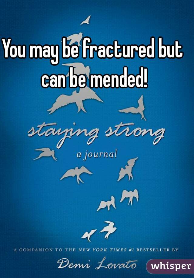 You may be fractured but can be mended!