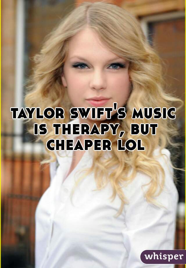 taylor swift's music is therapy, but cheaper lol