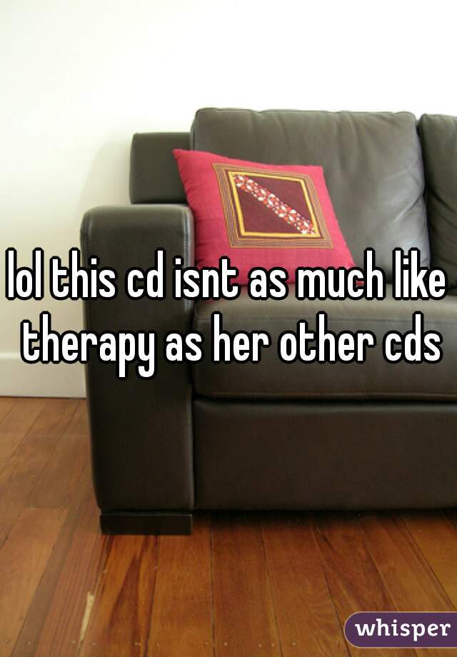 lol this cd isnt as much like therapy as her other cds