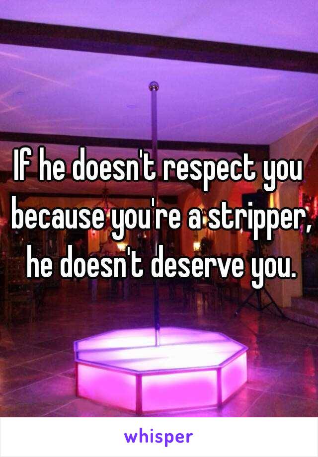 If he doesn't respect you because you're a stripper, he doesn't deserve you.