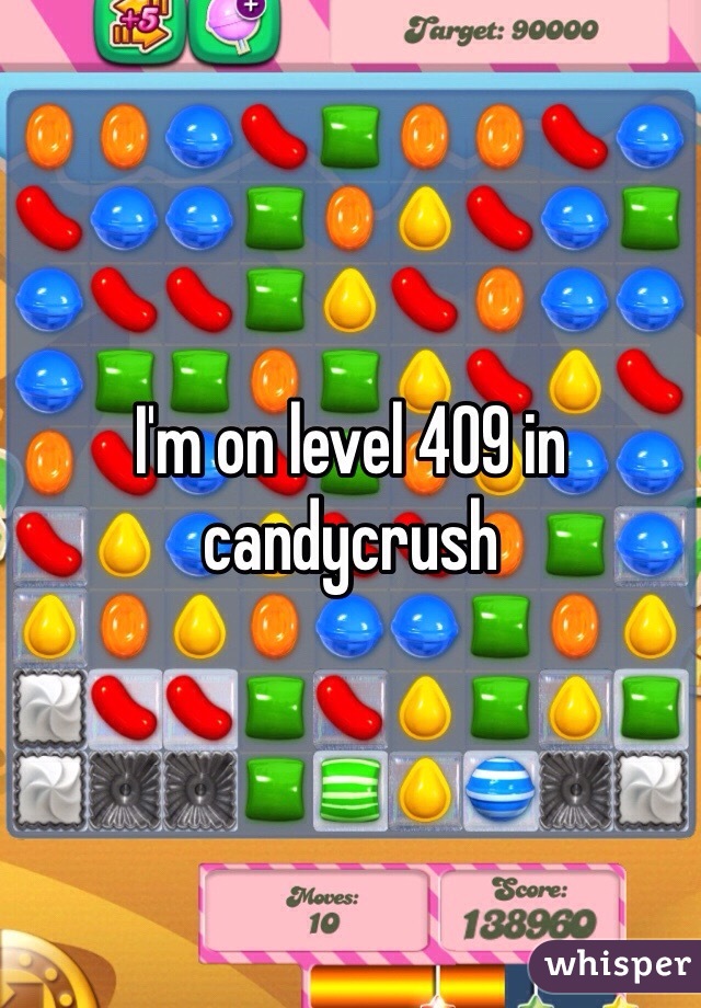 I'm on level 409 in candycrush