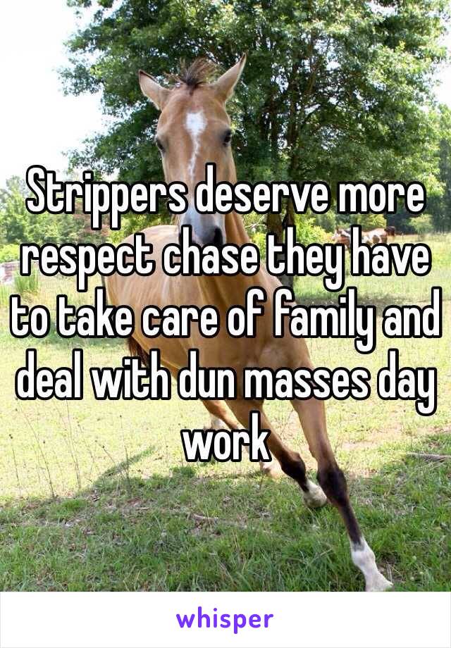 Strippers deserve more respect chase they have to take care of family and deal with dun masses day work 