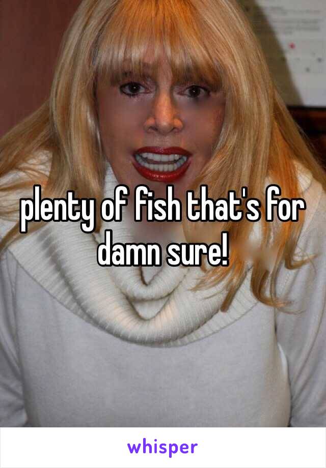 plenty of fish that's for damn sure!