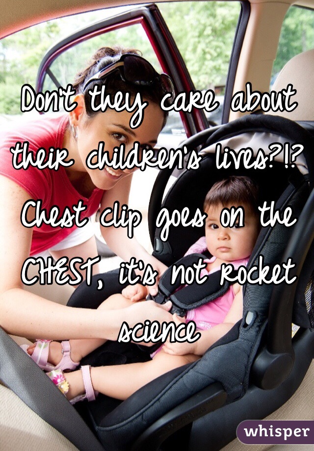 Don't they care about their children's lives?!? Chest clip goes on the CHEST, it's not rocket science