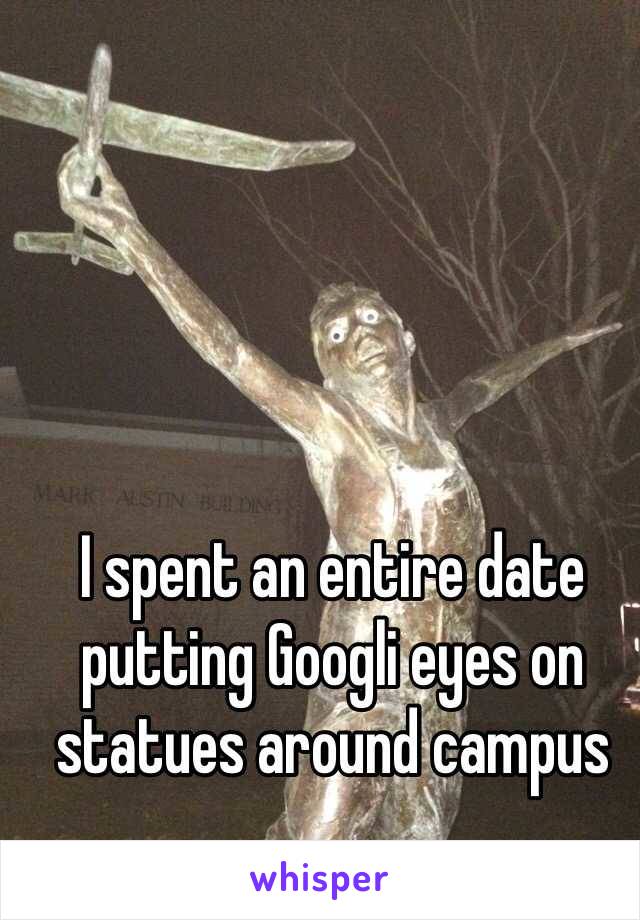 I spent an entire date putting Googli eyes on statues around campus