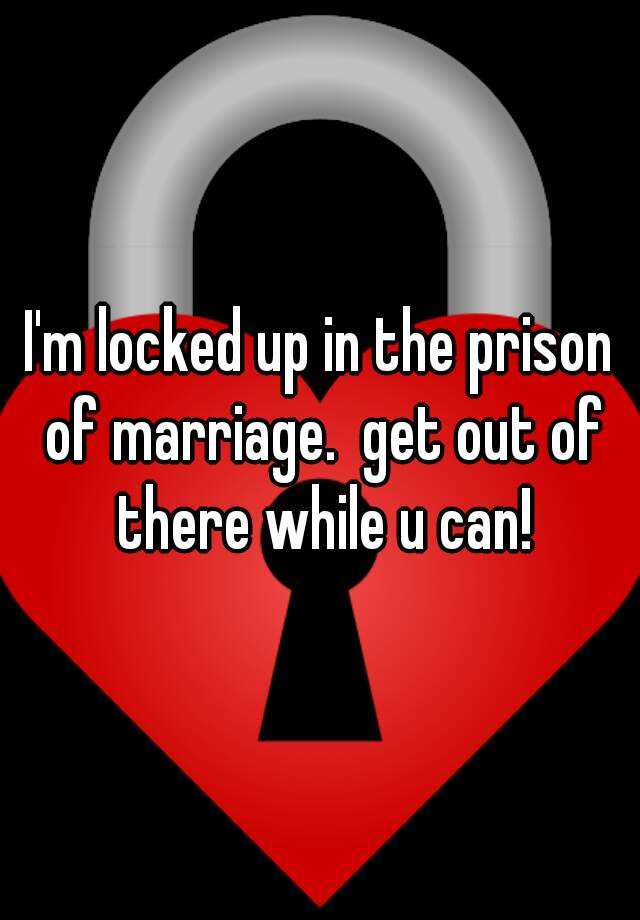 i-m-locked-up-in-the-prison-of-marriage-get-out-of-there-while-u-can