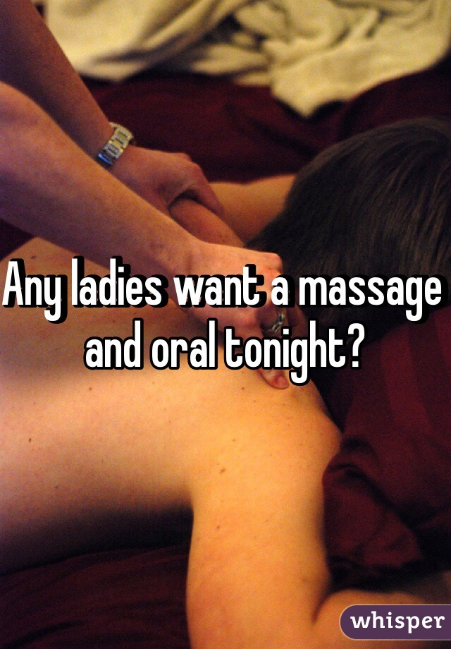 Any ladies want a massage and oral tonight? 