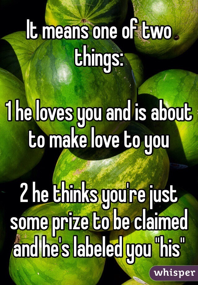 It means one of two things:

1 he loves you and is about to make love to you

2 he thinks you're just some prize to be claimed and he's labeled you "his"