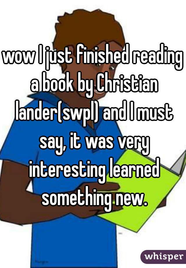 wow I just finished reading a book by Christian lander(swpl) and I must say, it was very interesting learned something new.