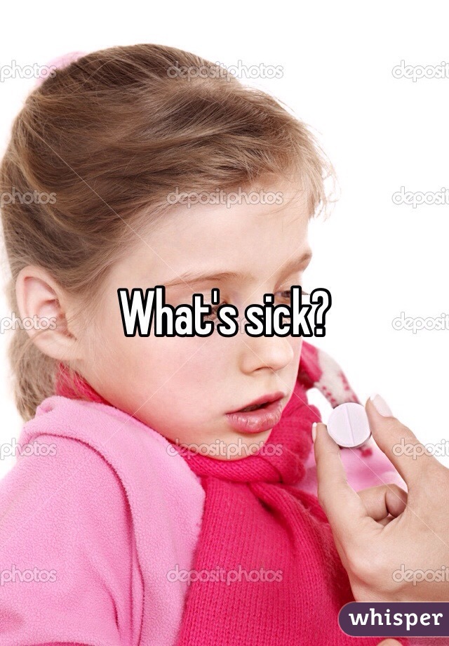 What's sick?