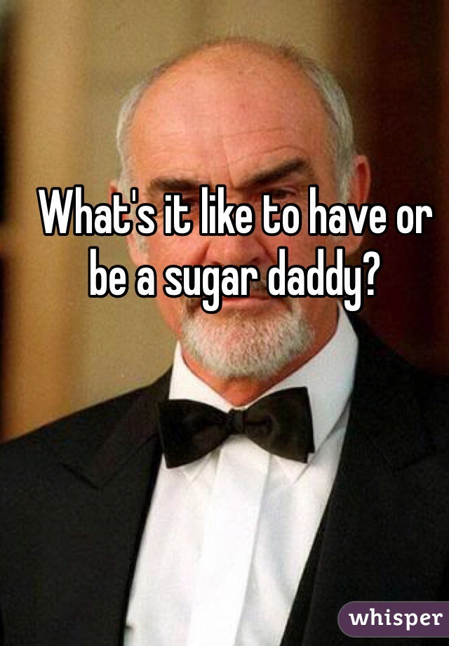 What's it like to have or be a sugar daddy?