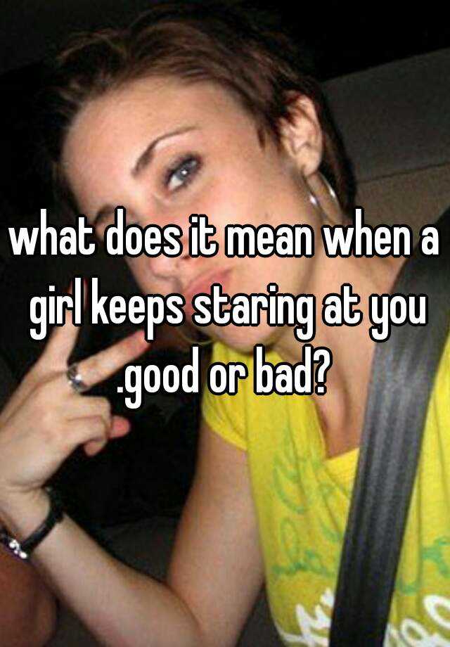 what-does-it-mean-when-a-girl-keeps-staring-at-you-good-or-bad