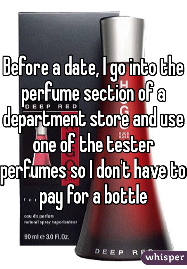 Before a date, I go into the perfume section of a department store and use one of the tester perfumes so I don't have to pay for a bottle 