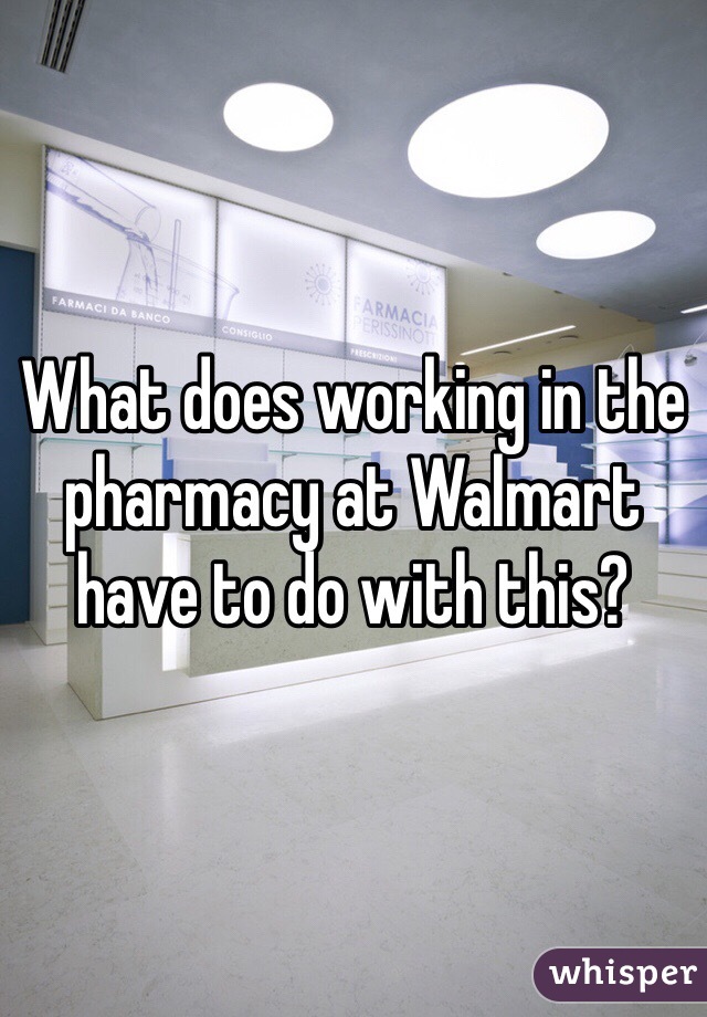 What does working in the pharmacy at Walmart have to do with this?