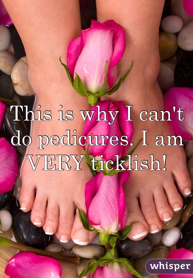 This is why I can't do pedicures. I am VERY ticklish!