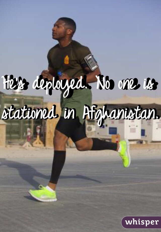 He's deployed. No one is stationed in Afghanistan. 