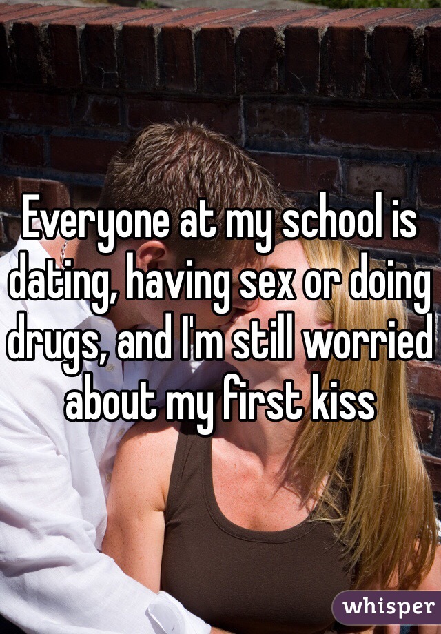 Everyone at my school is dating, having sex or doing drugs, and I'm still worried about my first kiss 