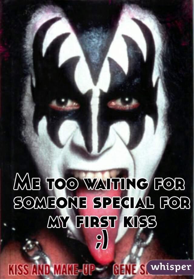 Me too waiting for someone special for my first kiss ;)