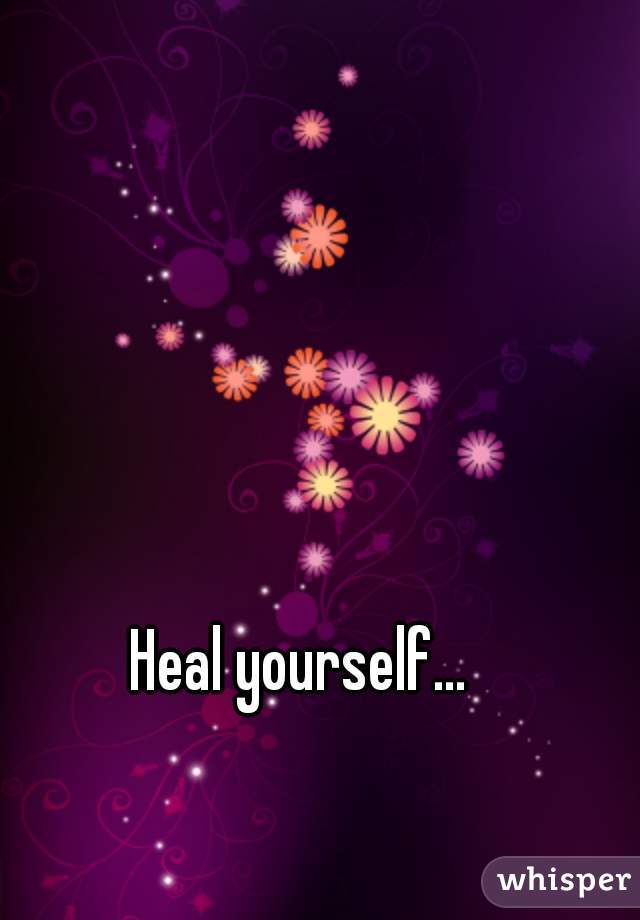 Heal yourself... 