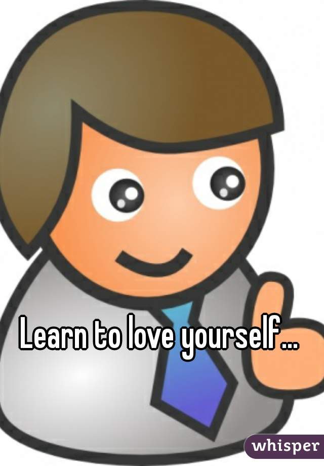 Learn to love yourself... 