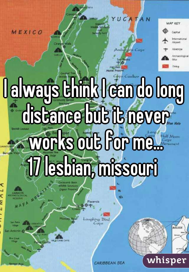 I always think I can do long distance but it never works out for me...
17 lesbian, missouri 