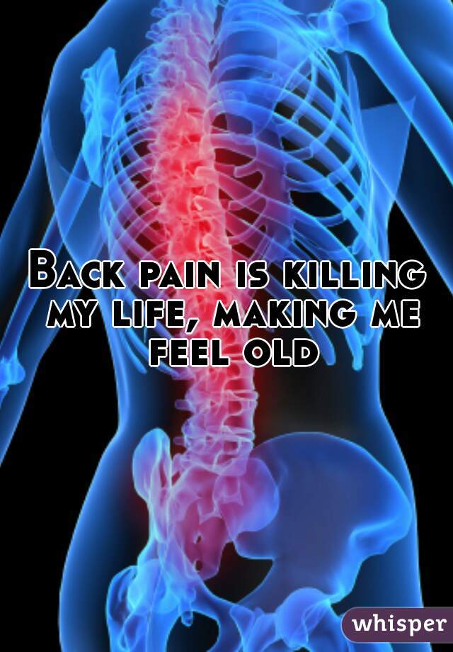 Back pain is killing my life, making me feel old