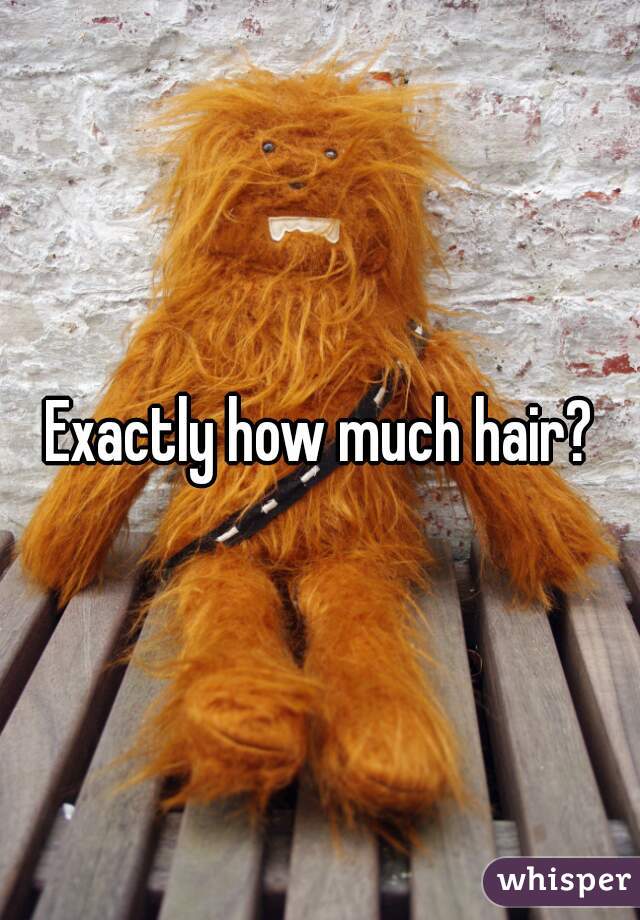 Exactly how much hair?