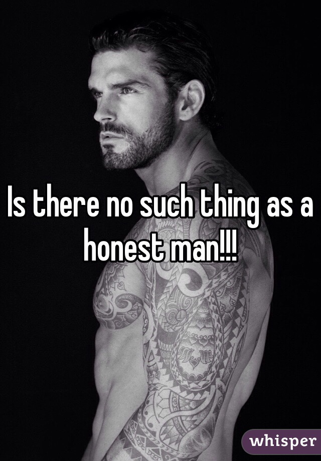Is there no such thing as a honest man!!! 