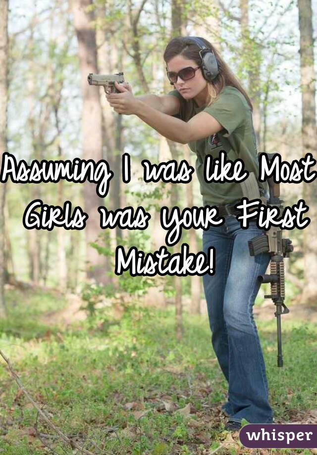 Assuming I was like Most Girls was your First Mistake!