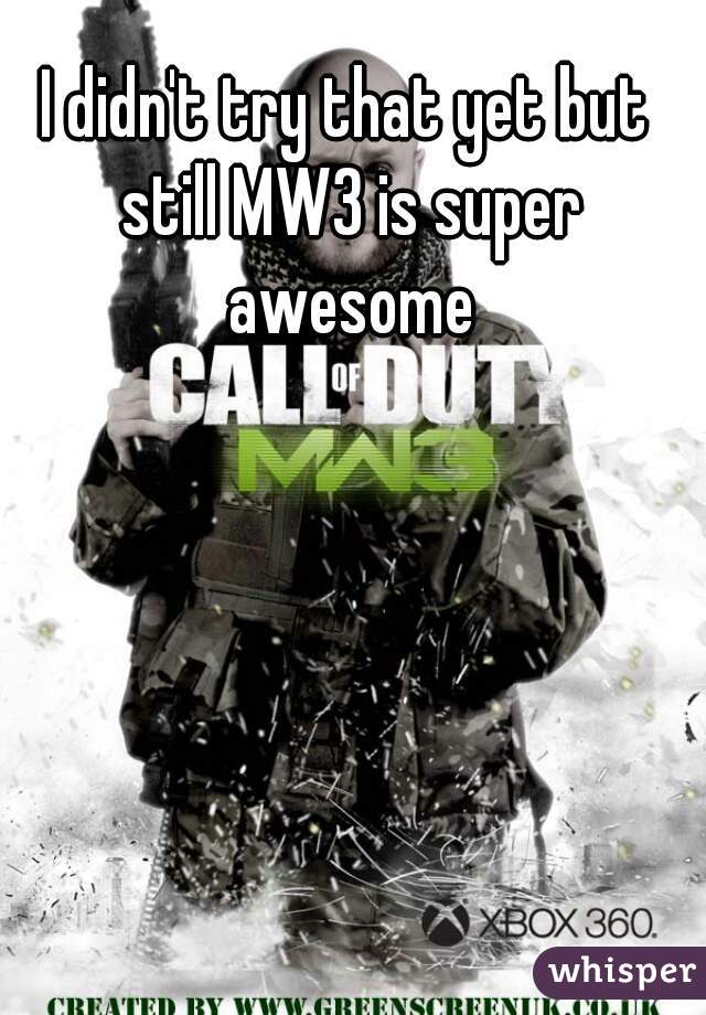 I didn't try that yet but still MW3 is super awesome