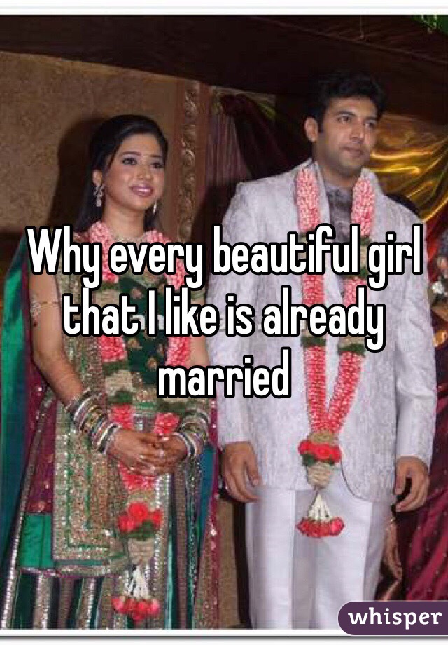 Why every beautiful girl that I like is already married