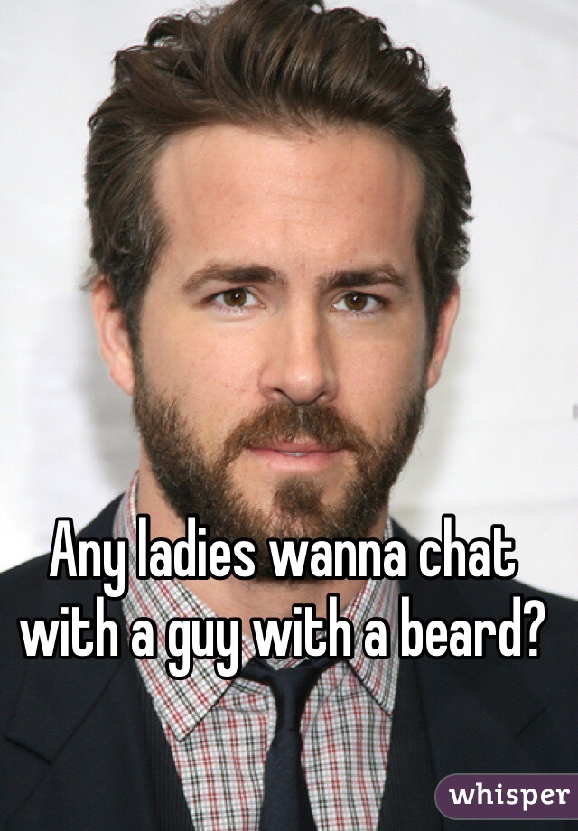 Any ladies wanna chat with a guy with a beard?